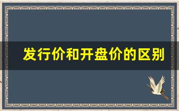 发行价和开盘价的区别 哪个值钱(发行价和开盘价的区别 哪个值钱一些)_https://www.erdeww.com_期货_第1张